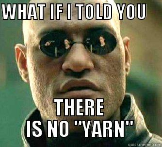 WHAT IF I TOLD YOU       THERE IS NO 