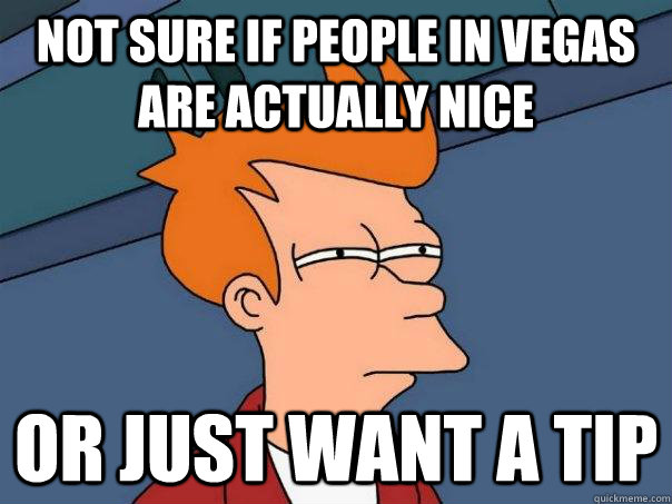 Not sure if people in Vegas are actually nice or just want a tip - Not sure if people in Vegas are actually nice or just want a tip  Futurama Fry