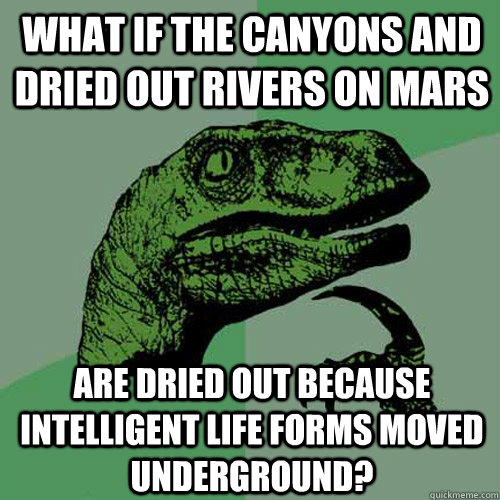 What if the canyons and dried out rivers on mars Are dried out because intelligent life forms moved underground?  Philosoraptor