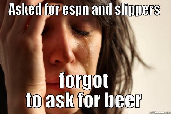 LOL HAHA OMG FUNNYY  - ASKED FOR ESPN AND SLIPPERS FORGOT TO ASK FOR BEER First World Problems