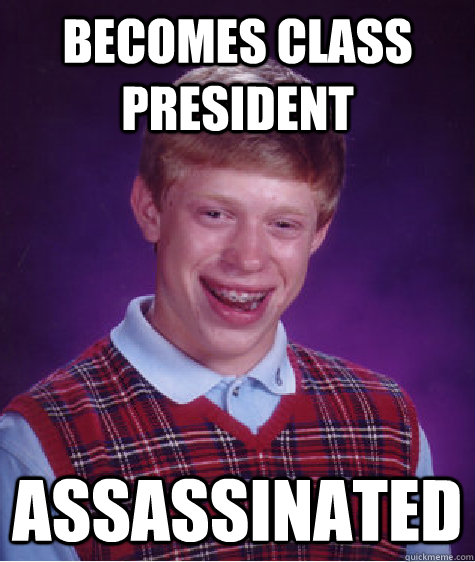 becomes class president assassinated  Bad Luck Brian