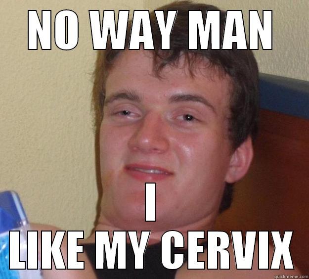 Friend told me about an article which stated that smoking tobacco causes cervical cancer. As a guy, this was not my smartest moment. - NO WAY MAN I LIKE MY CERVIX 10 Guy