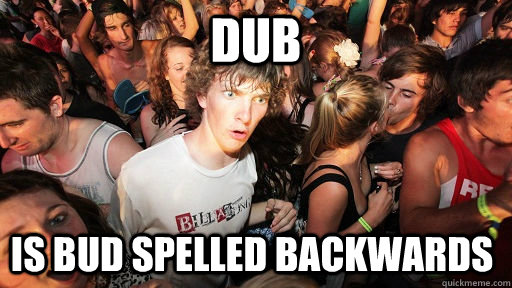 DUB IS BUD SPELLED BACKWARDS  Sudden Clarity Clarence