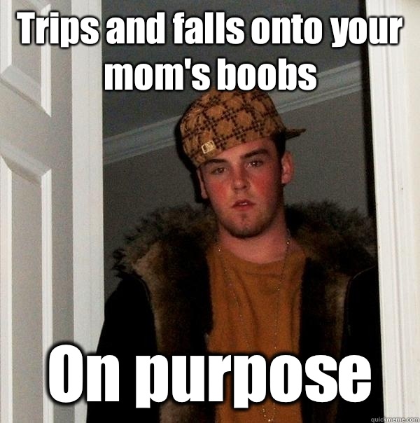 Trips and falls onto your mom's boobs On purpose   Scumbag Steve