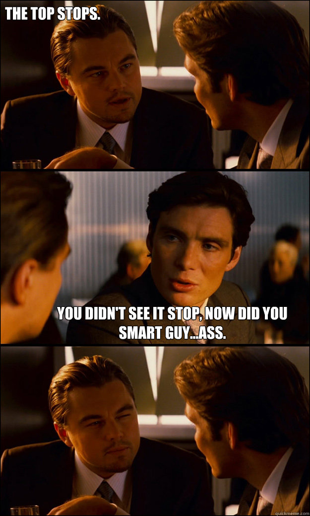 The top stops. You didn't see it stop, now did you smart guy...ass.  Inception