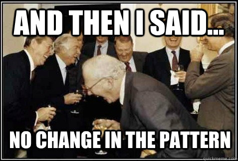 and then I said... no change in the pattern   And then they said