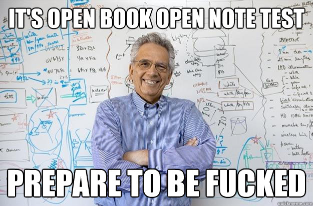 It's Open Book Open Note Test Prepare to be fucked  Engineering Professor