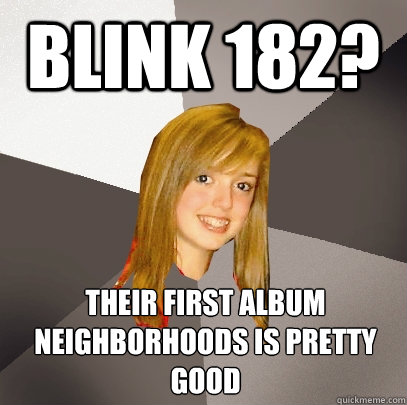 blink 182? their first album neighborhoods is pretty good  Musically Oblivious 8th Grader