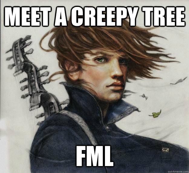 Meet a creepy tree FML  Advice Kvothe