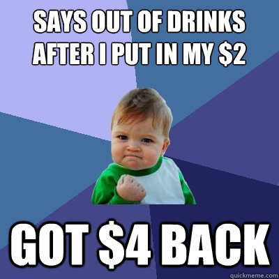 Says out of drinks after I put in my $2 Got $4 back  Success Kid