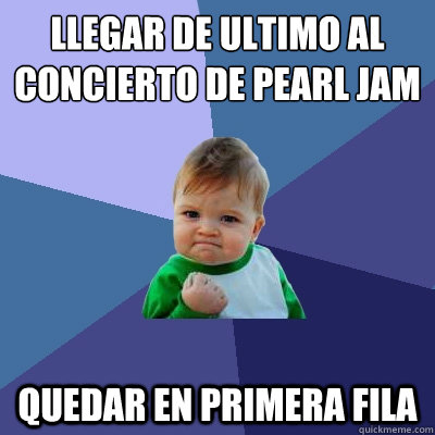 Llegar de ultimo al concierto de Pearl Jam Quedar en primera fila - Llegar de ultimo al concierto de Pearl Jam Quedar en primera fila  Success Kid