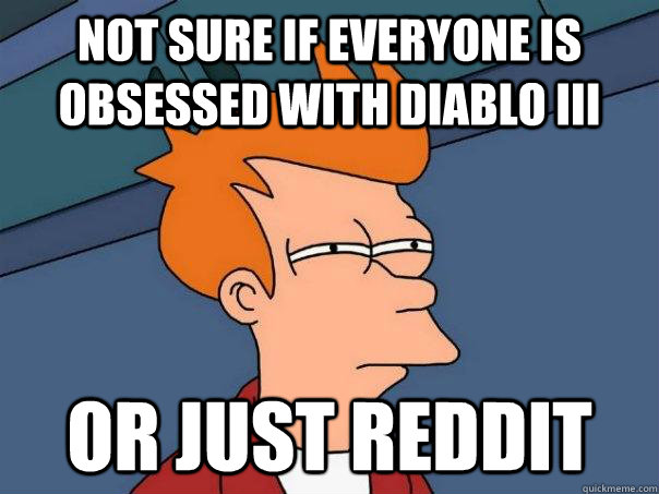 Not sure if everyone is obsessed with Diablo III or just reddit - Not sure if everyone is obsessed with Diablo III or just reddit  Futurama Fry