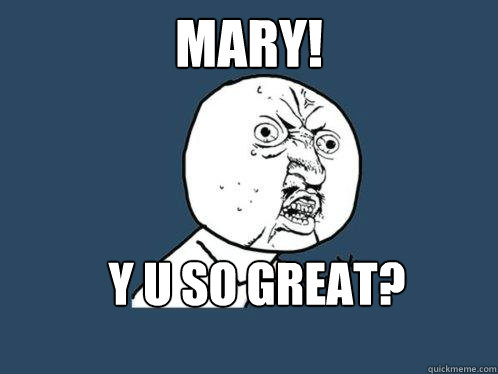 mary!  y u so great?  Y U No