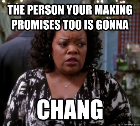 The person your making promises too is gonna CHANG - The person your making promises too is gonna CHANG  Chang Everywhere