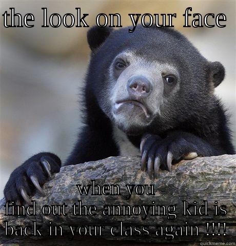 OMG!!!! dis sucks - THE LOOK ON YOUR FACE  WHEN YOU FIND OUT THE ANNOYING KID IS BACK IN YOUR CLASS AGAIN !!!! Confession Bear