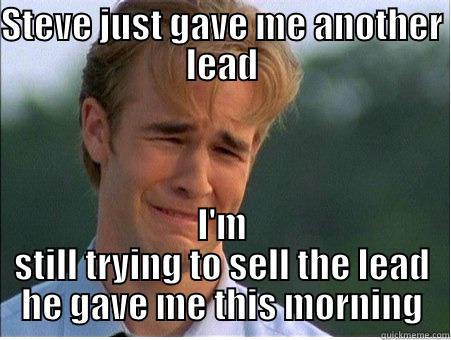 give me a break - STEVE JUST GAVE ME ANOTHER LEAD I'M STILL TRYING TO SELL THE LEAD HE GAVE ME THIS MORNING 1990s Problems