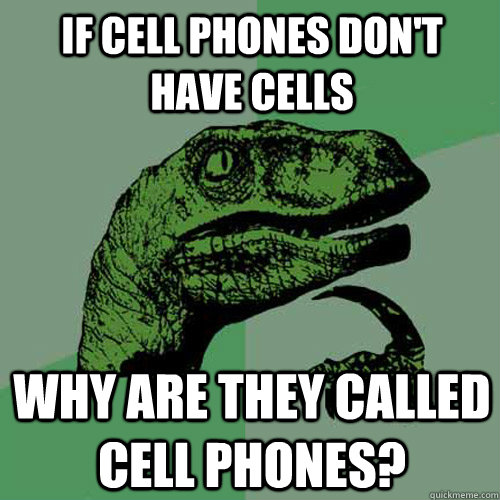 If cell phones don't have cells WHY ARE THEY CALLED CELL PHONES?  Philosoraptor