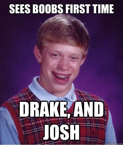 sees boobs first time Drake, and Josh  Bad Luck Brian