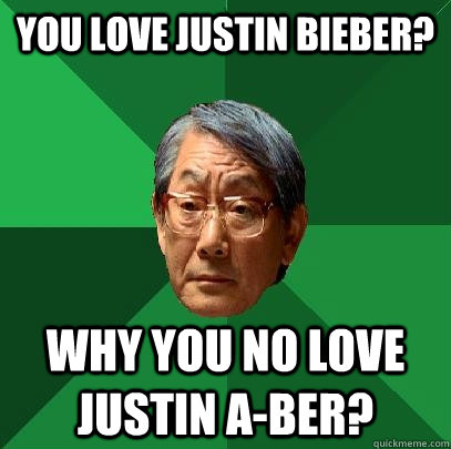 You love Justin Bieber? Why you no love Justin A-Ber? - You love Justin Bieber? Why you no love Justin A-Ber?  High Expectations Asian Father