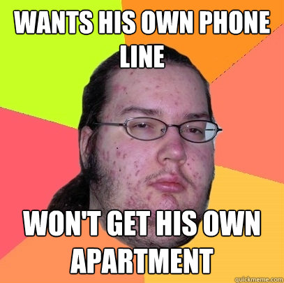 wants his own phone line won't get his own apartment  Butthurt Dweller