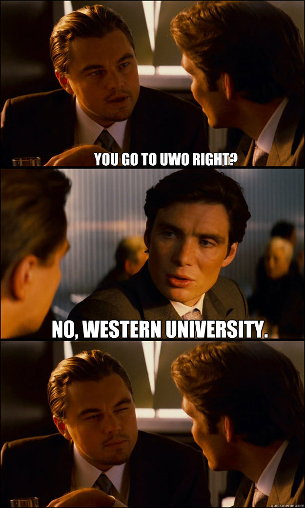 You go to uwo right? no, western university.   Inception