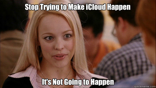 Stop Trying to Make iCloud Happen It's Not Going to Happen  regina george