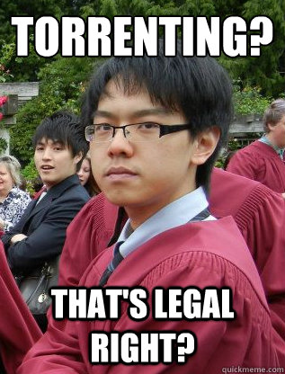 torrenting? that's legal right? - torrenting? that's legal right?  Lacist Ling Ping