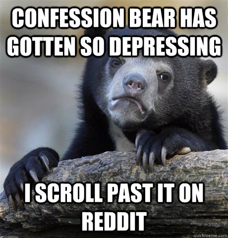 Confession bear has gotten so depressing i scroll past it on reddit  Confession Bear