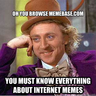 Oh you browse memebase.com You must know everything about internet memes  Condescending Wonka