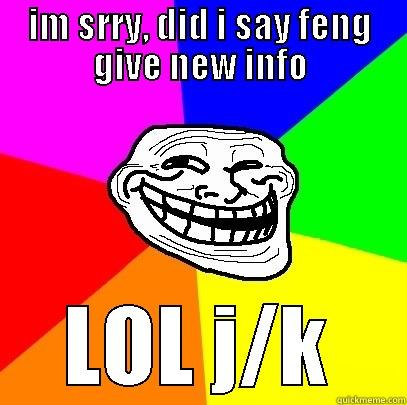 IM SRRY, DID I SAY FENG GIVE NEW INFO LOL J/K Troll Face