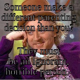 SOMEONE MAKE A DIFFERENT PARENTING DECISION THAN YOU? THEY MUST BE AN IGNORANT, HORRIBLE PERSON.  Condescending Wonka