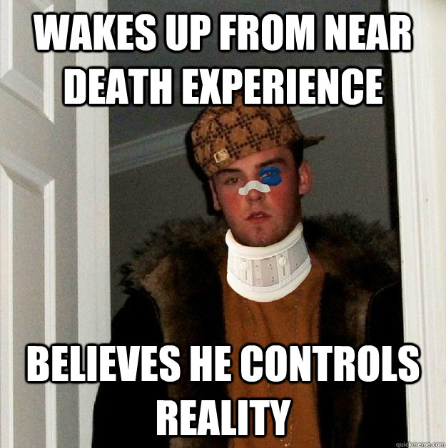 Wakes up from near death experience believes he controls reality  Scumbag Steve