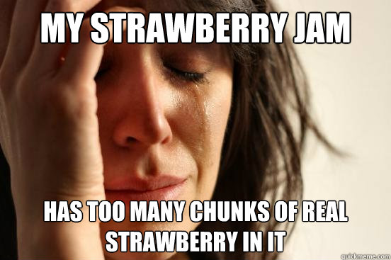 my strawberry jam has too many chunks of real strawberry in it  First World Problems