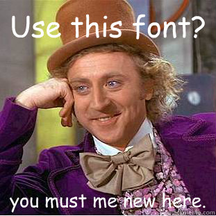 Use this font? you must me new here.  Creepy Wonka