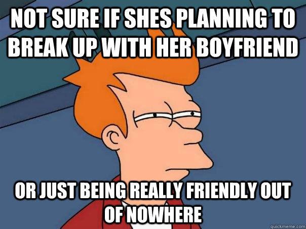 not sure if shes planning to break up with her boyfriend or just being really friendly out of nowhere  Futurama Fry