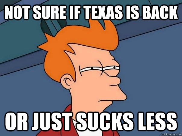 Not sure if Texas is back Or just sucks less - Not sure if Texas is back Or just sucks less  Futurama Fry