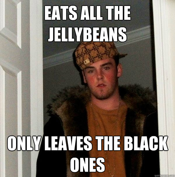 Eats all the jellybeans only leaves the black ones  Scumbag Steve