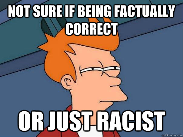 not sure if being factually correct or just racist  Futurama Fry