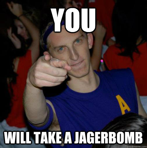 YOU WILL TAKE A JAGERBOMB  