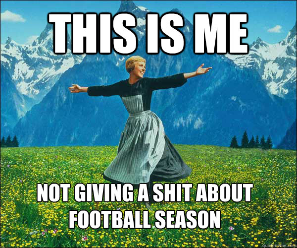 This is me not giving a shit about 
football season - This is me not giving a shit about 
football season  Sound of Music