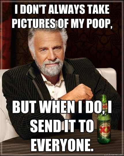 I don't always take pictures of my poop, But when i do, i send it to everyone. Caption 3 goes here  The Most Interesting Man In The World