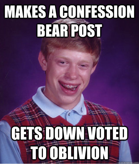 Makes a confession bear post Gets down voted to oblivion  Bad Luck Brian