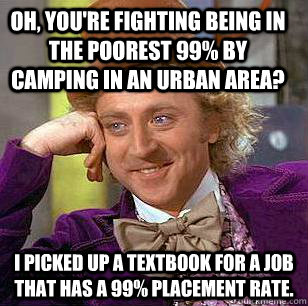 Oh, you're fighting being in the poorest 99% by camping in an urban area? I picked up a textbook for a job that has a 99% placement rate.  Condescending Wonka