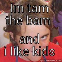 IM TAM THE BAM  AND I LIKE KIDS Misc