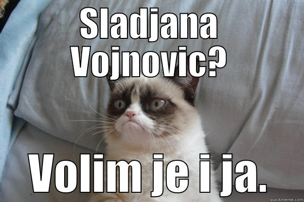 SLADJANA VOJNOVIC? VOLIM JE I JA. Grumpy Cat