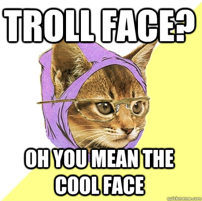 Troll face? Oh you mean the cool face  Hipster Kitty