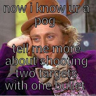 infantry pog - NOW I KNOW UR A POG  TELL ME MORE ABOUT SHOOTING TWO TARGETS WITH ONE BULLET  Condescending Wonka