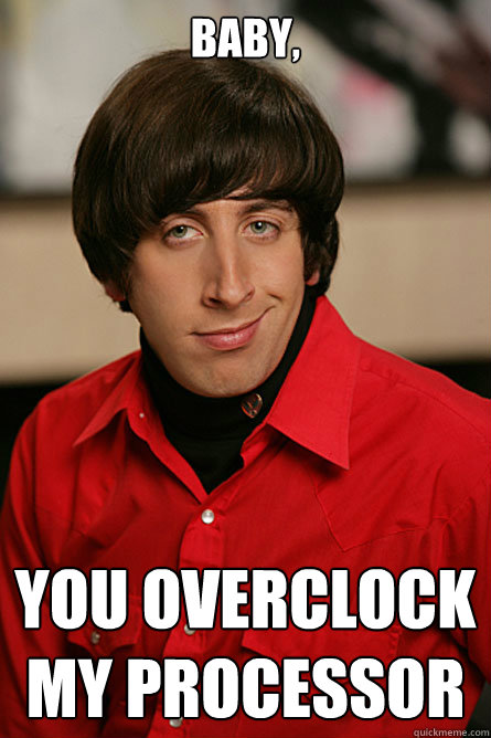 Baby, You overclock my processor - Baby, You overclock my processor  Pickup Line Scientist