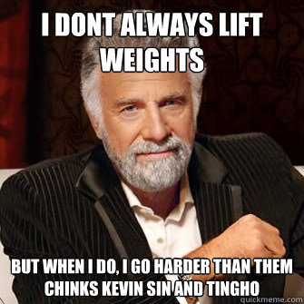 I dont always lift weights but when i do, i go harder than them chinks Kevin SIN and Tingho  I Dont Always Call Radio Stations