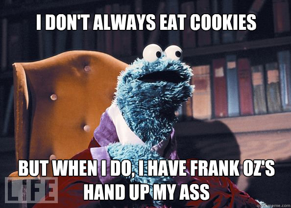 I don't always eat cookies but when i do, i have frank oz's hand up my ass  Cookieman